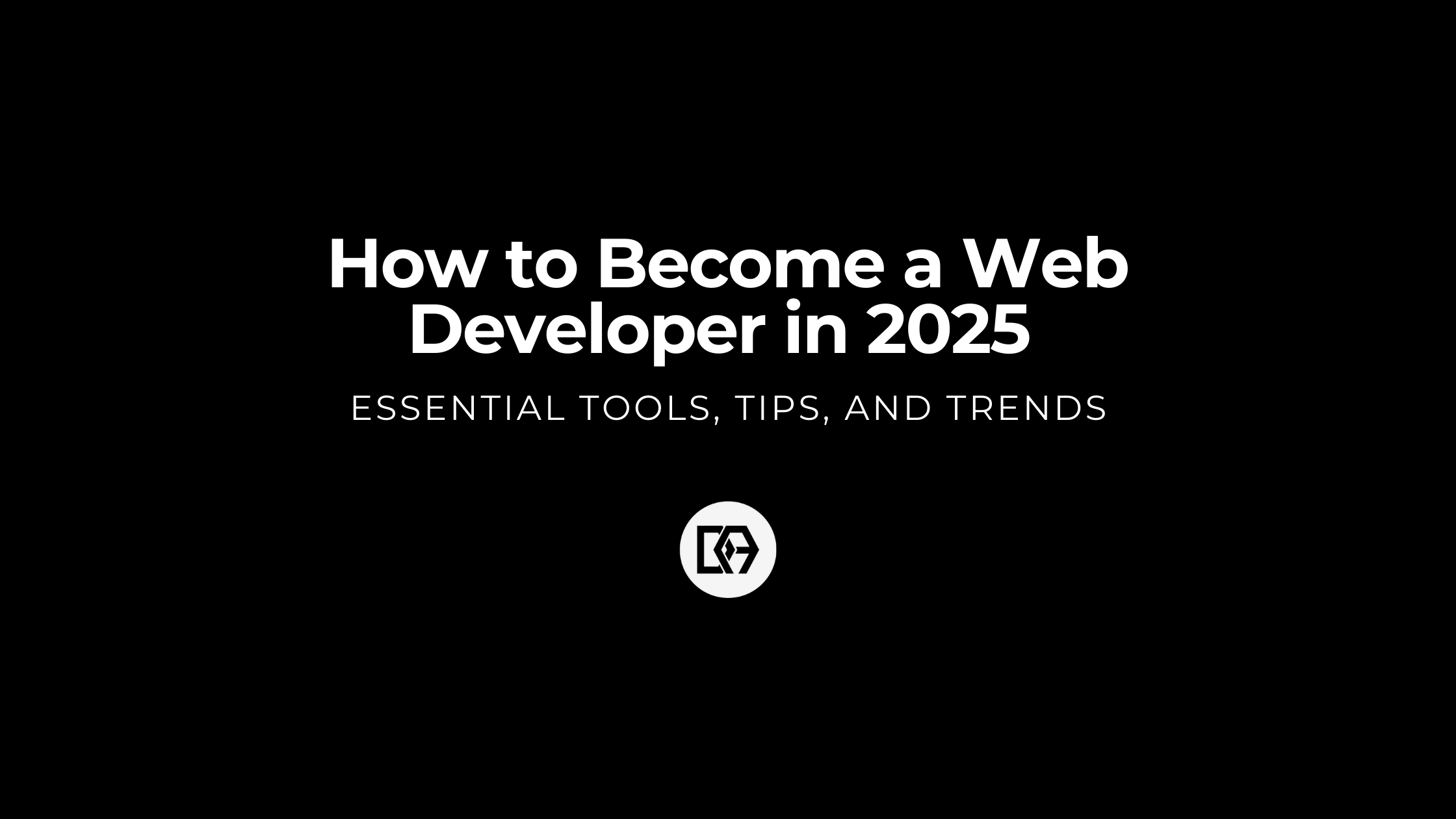 How to Become a Web Developer in 2025: Essential Tools, Tips, and Trends